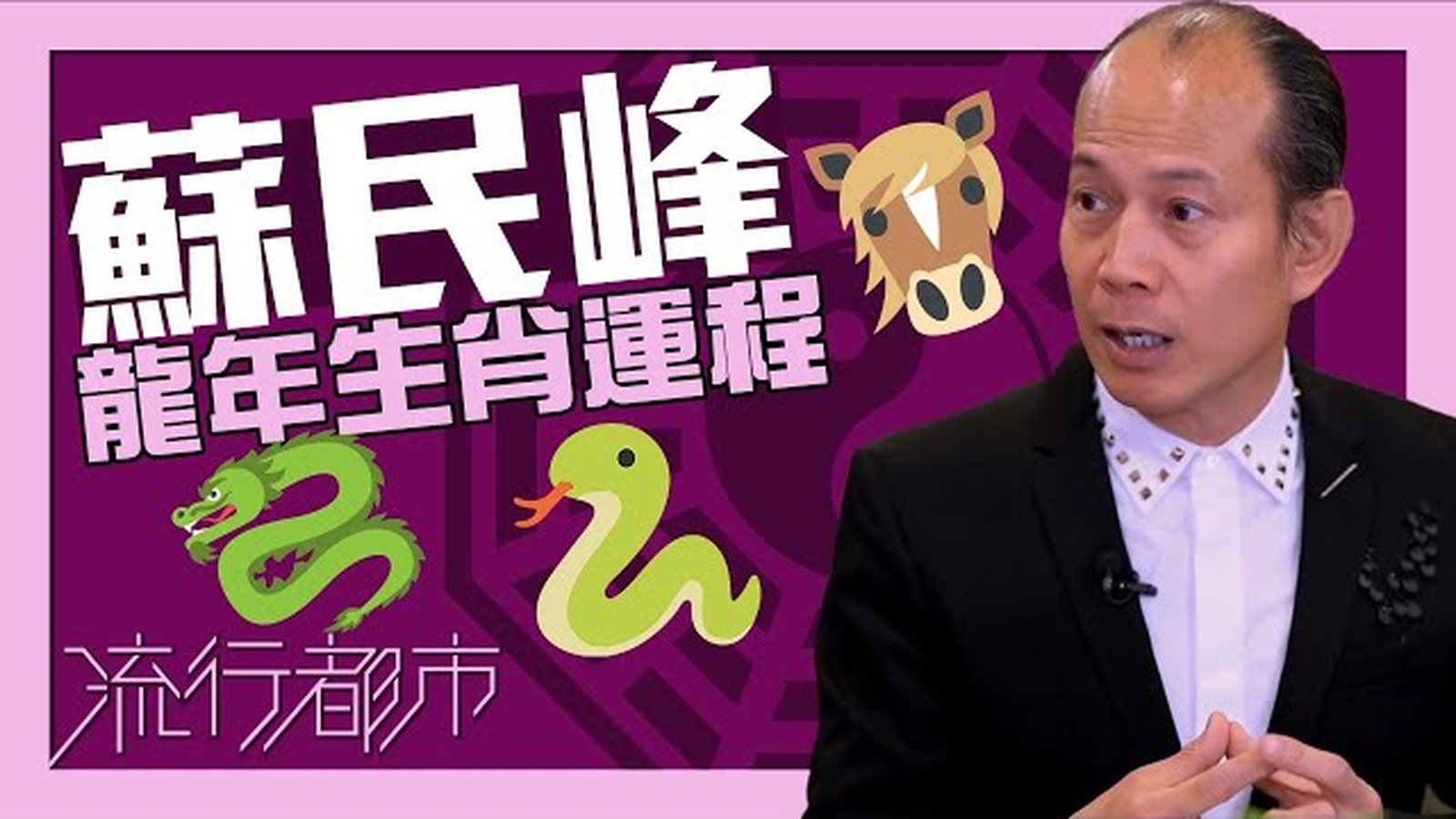 流行都市 ｜蘇民峰 龍年生肖運程：龍、蛇、馬