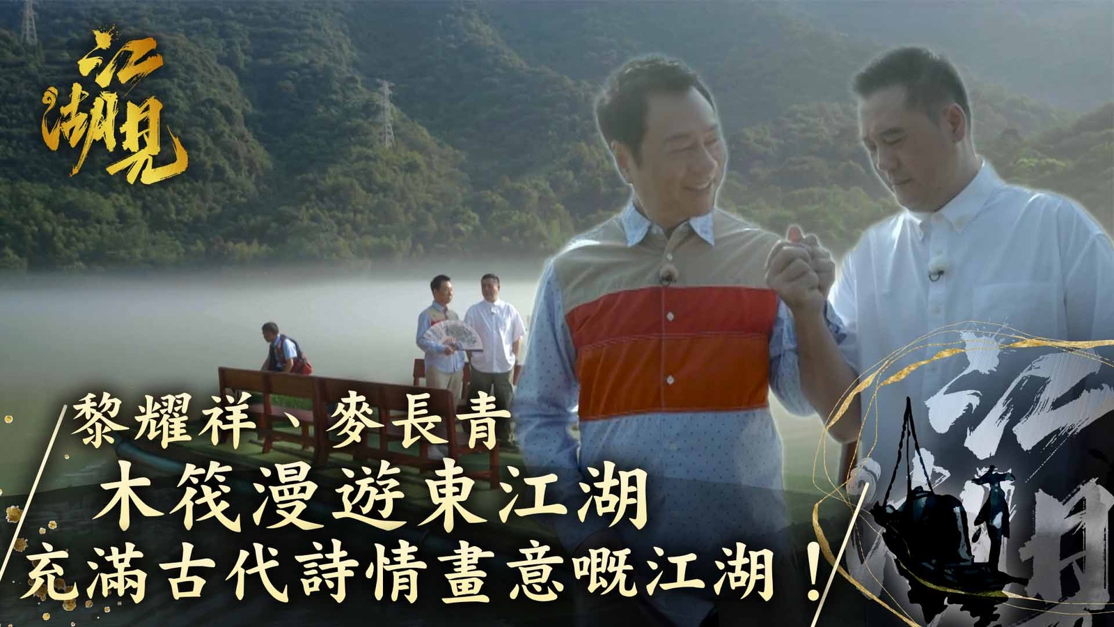 江湖見｜黎耀祥、麥長青 木筏漫遊東江湖 充滿古代詩情畫意嘅江湖！