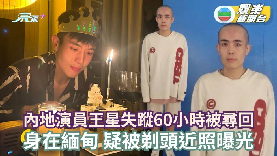 內地演員王星失蹤60小時被尋回 身在緬甸疑被剃頭近照曝光