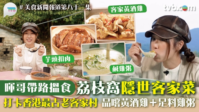 美食新聞報道｜暉哥林映暉帶路搵食 荔枝窩隱世客家菜 打卡香港最古老客家村 品嚐黃酒雞+足料雞粥